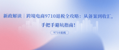 <strong>新政解读｜跨境电商9710退税全攻略：从存</strong>