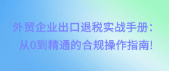<b>外贸企业出口退税实和手册：从0到通晓的合规操</b>